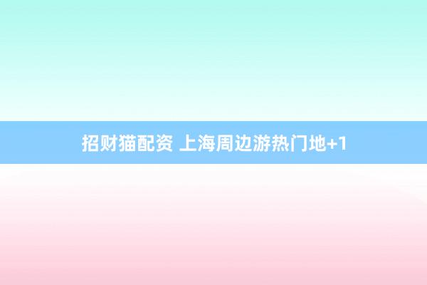 招财猫配资 上海周边游热门地+1