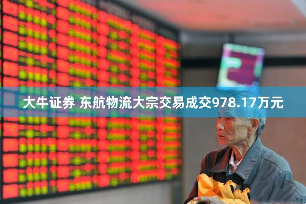 大牛证券 东航物流大宗交易成交978.17万元