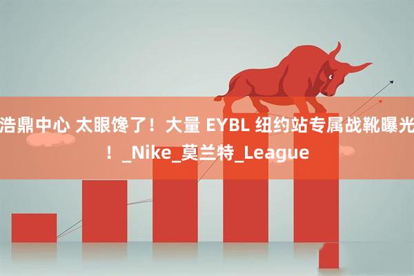 浩鼎中心 太眼馋了！大量 EYBL 纽约站专属战靴曝光！_Nike_莫兰特_League