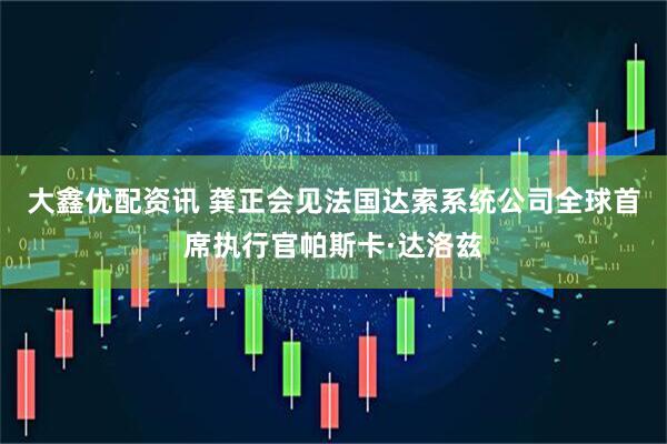 大鑫优配资讯 龚正会见法国达索系统公司全球首席执行官帕斯卡·达洛兹